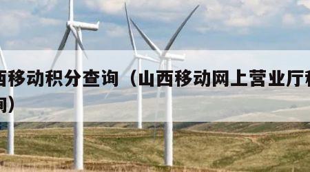 山西移动积分查询（山西移动网上营业厅积分查询）