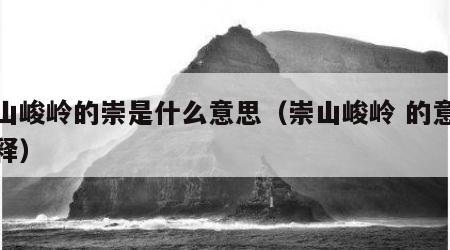 崇山峻岭的崇是什么意思（崇山峻岭 的意思解释）