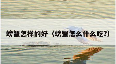 螃蟹怎样的好（螃蟹怎么什么吃?）