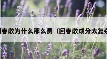 回春散为什么那么贵（回春散成分太复杂）