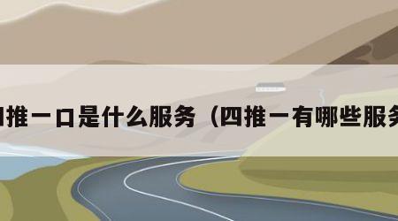 四推一口是什么服务（四推一有哪些服务）