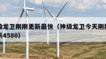 神级龙卫刚刚更新最快（神级龙卫今天刚刚的更新4580）