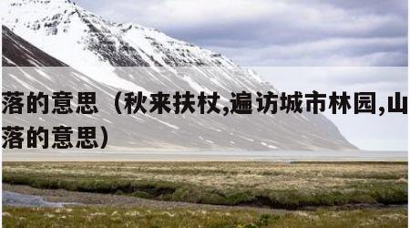 篱落的意思（秋来扶杖,遍访城市林园,山村篱落的意思）