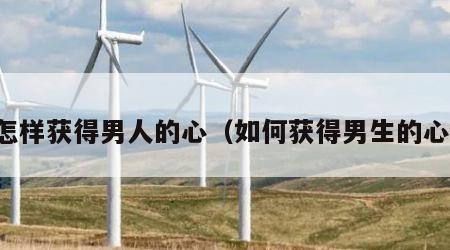 怎样获得男人的心（如何获得男生的心）