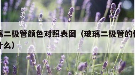 玻璃二极管颜色对照表图（玻璃二极管的作用是什么）