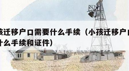 小孩迁移户口需要什么手续（小孩迁移户口需要什么手续和证件）