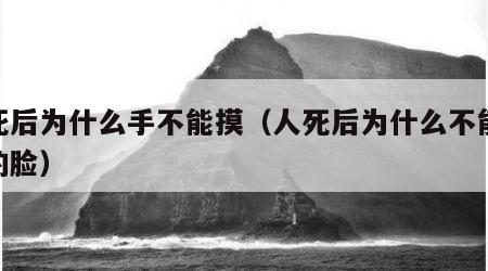 人死后为什么手不能摸（人死后为什么不能摸他的脸）