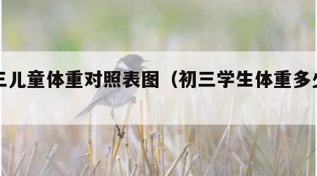 初三儿童体重对照表图（初三学生体重多少正常）