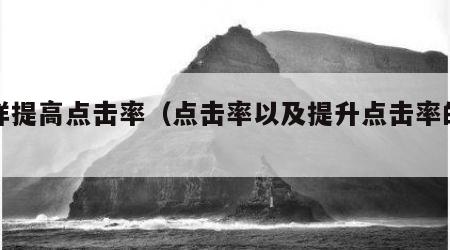 怎样提高点击率（点击率以及提升点击率的方法）