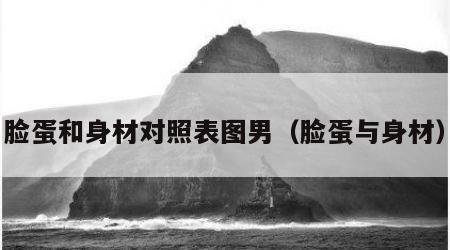 脸蛋和身材对照表图男（脸蛋与身材）