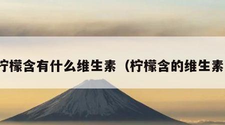 柠檬含有什么维生素（柠檬含的维生素）