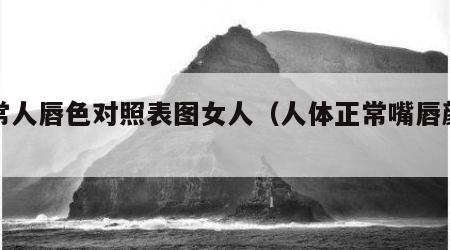 正常人唇色对照表图女人（人体正常嘴唇颜色）