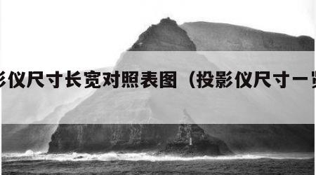 投影仪尺寸长宽对照表图（投影仪尺寸一览表）