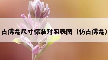 古佛龛尺寸标准对照表图（仿古佛龛）