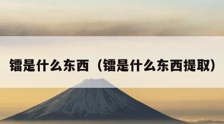 镭是什么东西（镭是什么东西提取）