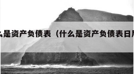 什么是资产负债表（什么是资产负债表日后事项）