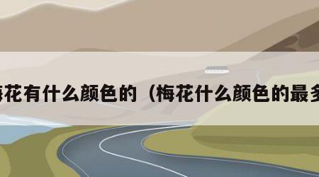 梅花有什么颜色的（梅花什么颜色的最多）