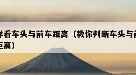 怎样看车头与前车距离（教你判断车头与前车的距离）