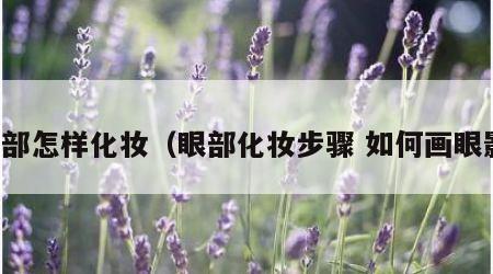 眼部怎样化妆（眼部化妆步骤 如何画眼影）