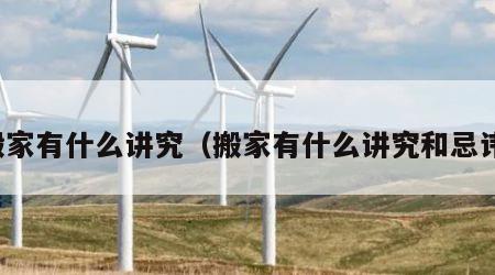 搬家有什么讲究（搬家有什么讲究和忌讳）