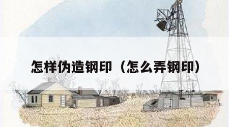 怎样伪造钢印（怎么弄钢印）