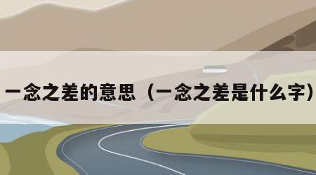 一念之差的意思（一念之差是什么字）