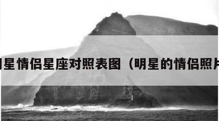 明星情侣星座对照表图（明星的情侣照片）