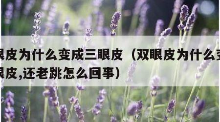 双眼皮为什么变成三眼皮（双眼皮为什么变成三眼皮,还老跳怎么回事）