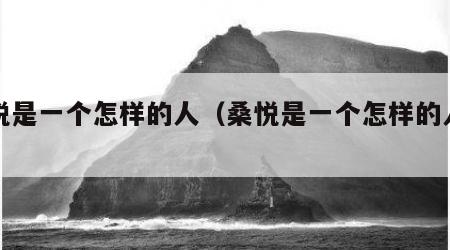 桑悦是一个怎样的人（桑悦是一个怎样的人物）