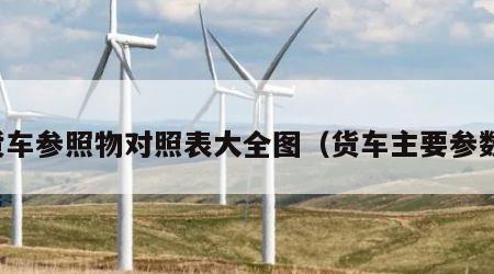 货车参照物对照表大全图（货车主要参数）