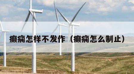 癫痫怎样不发作（癫痫怎么制止）
