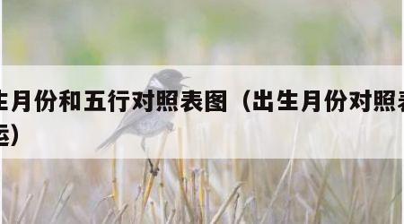 出生月份和五行对照表图（出生月份对照表和命运）