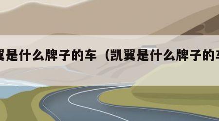 凯翼是什么牌子的车（凯翼是什么牌子的车型）