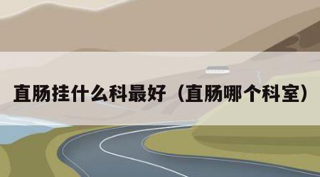 直肠挂什么科最好（直肠哪个科室）