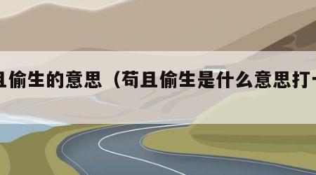苟且偷生的意思（苟且偷生是什么意思打一生肖）