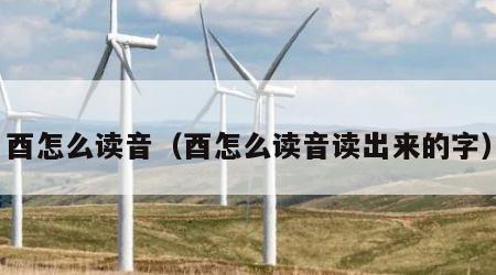 酉怎么读音（酉怎么读音读出来的字）