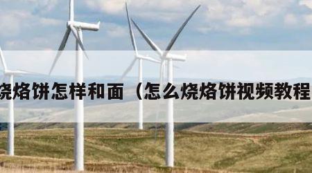 烧烙饼怎样和面（怎么烧烙饼视频教程）