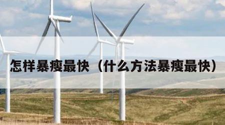 怎样暴瘦最快（什么方法暴瘦最快）