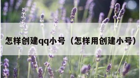 怎样创建qq小号（怎样用创建小号）