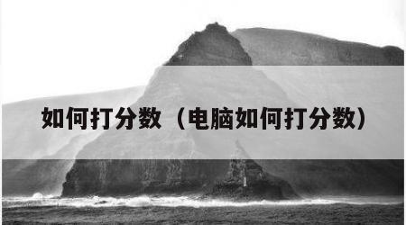 如何打分数（电脑如何打分数）