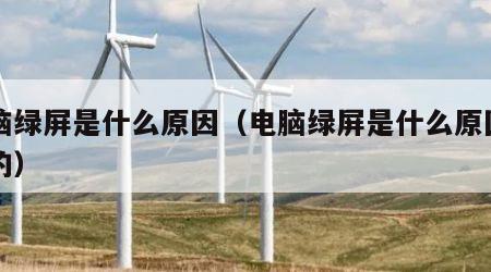电脑绿屏是什么原因（电脑绿屏是什么原因引起的）