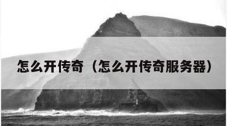 怎么开传奇（怎么开传奇服务器）