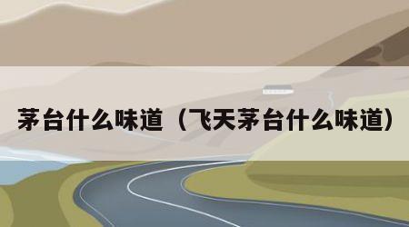 茅台什么味道（飞天茅台什么味道）