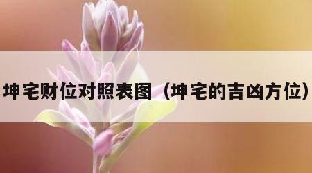 坤宅财位对照表图（坤宅的吉凶方位）