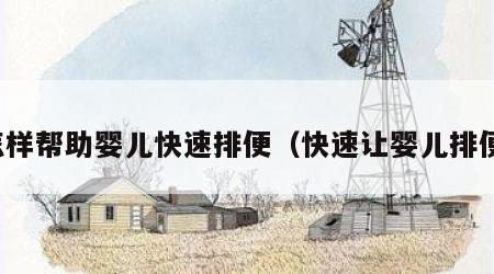 怎样帮助婴儿快速排便（快速让婴儿排便）