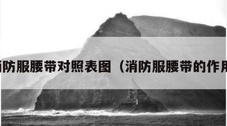 消防服腰带对照表图（消防服腰带的作用）