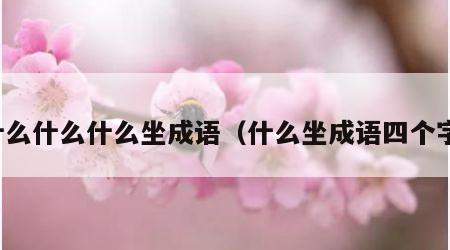 什么什么什么坐成语（什么坐成语四个字）