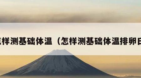 怎样测基础体温（怎样测基础体温排卵日）