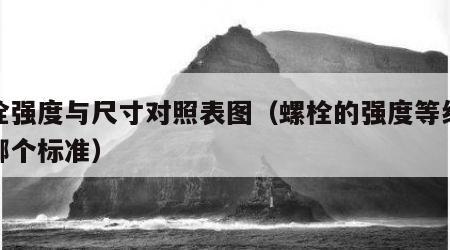 螺栓强度与尺寸对照表图（螺栓的强度等级依据哪个标准）