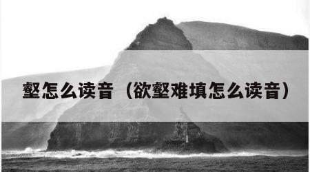 壑怎么读音（欲壑难填怎么读音）